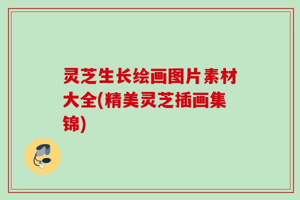 灵芝生长绘画图片素材大全(精美灵芝插画集锦)