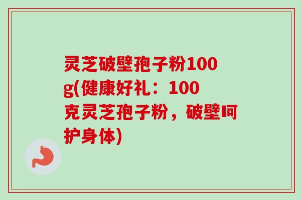 灵芝破壁孢子粉100g(健康好礼:100克灵芝孢子粉,破壁呵护身体) 灵芝破壁孢子粉100g(健康好礼:100克灵芝孢子粉,破壁呵护身体)