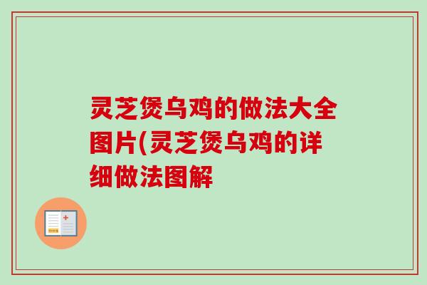灵芝煲乌鸡的做法大全图片(灵芝煲乌鸡的详细做法图解 灵芝煲乌鸡的做法大全图片(灵芝煲乌鸡的详细做法图解