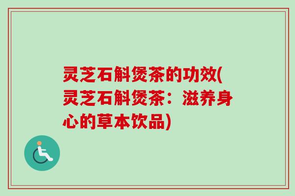 灵芝石斛煲茶的功效(灵芝石斛煲茶:滋养身心的草本饮品) 灵芝石斛煲茶的功效(灵芝石斛煲茶:滋养身心的草本饮品)