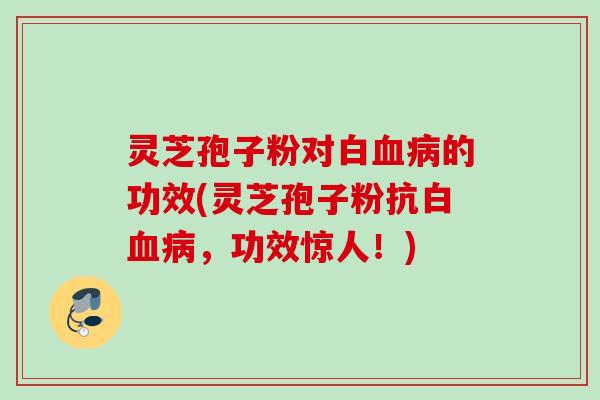 灵芝孢子粉对白的功效(灵芝孢子粉抗白,功效惊人!) 灵芝孢子粉对白的功效(灵芝孢子粉抗白,功效惊人!)