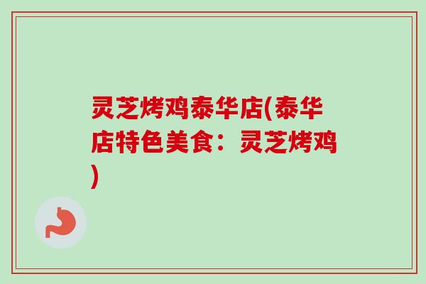 灵芝烤鸡泰华店(泰华店特色美食:灵芝烤鸡) 灵芝烤鸡泰华店(泰华店特色美食:灵芝烤鸡)