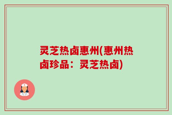 灵芝热卤惠州(惠州热卤珍品:灵芝热卤) 灵芝热卤惠州(惠州热卤珍品:灵芝热卤)
