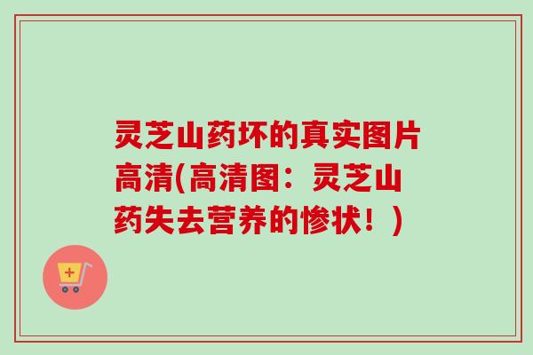 灵芝山药坏的真实图片高清(高清图：灵芝山药失去营养的惨状！)