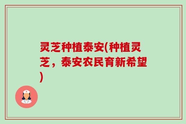 灵芝种植泰安(种植灵芝,泰安农民育新希望) 灵芝种植泰安(种植灵芝,泰安农民育新希望)