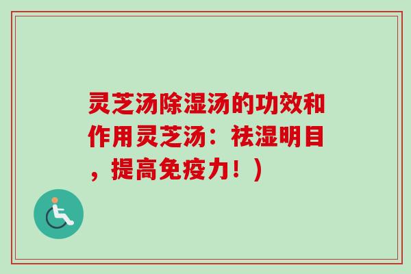 灵芝汤除湿汤的功效和作用灵芝汤:祛湿明目,提高免疫力!) 灵芝汤除湿汤的功效和作用灵芝汤:祛湿明目,提高免疫力!)