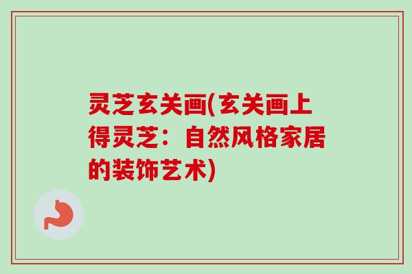 灵芝玄关画(玄关画上得灵芝:自然风格家居的装饰艺术) 灵芝玄关画(玄关画上得灵芝:自然风格家居的装饰艺术)