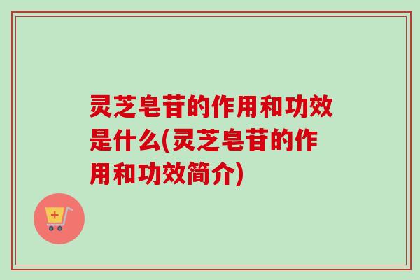 灵芝皂苷的作用和功效是什么(灵芝皂苷的作用和功效简介) 灵芝皂苷的作用和功效是什么(灵芝皂苷的作用和功效简介)