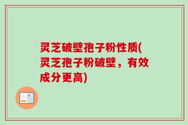 灵芝破壁孢子粉性质(灵芝孢子粉破壁,有效成分更高) 灵芝破壁孢子粉性质(灵芝孢子粉破壁,有效成分更高)
