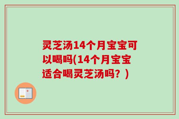 灵芝汤14个月宝宝可以喝吗(14个月宝宝适合喝灵芝汤吗？)