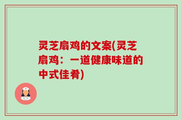 灵芝扇鸡的文案(灵芝扇鸡:一道健康味道的中式佳肴) 灵芝扇鸡的文案(灵芝扇鸡:一道健康味道的中式佳肴)