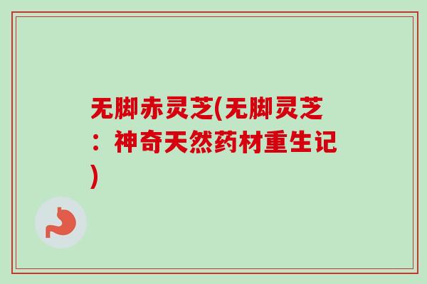 无脚赤灵芝(无脚灵芝:神奇天然药材重生记) 无脚赤灵芝(无脚灵芝:神奇天然药材重生记)