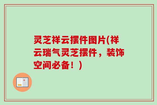 灵芝祥云摆件图片(祥云瑞气灵芝摆件,装饰空间必备!) 灵芝祥云摆件图片(祥云瑞气灵芝摆件,装饰空间必备!)