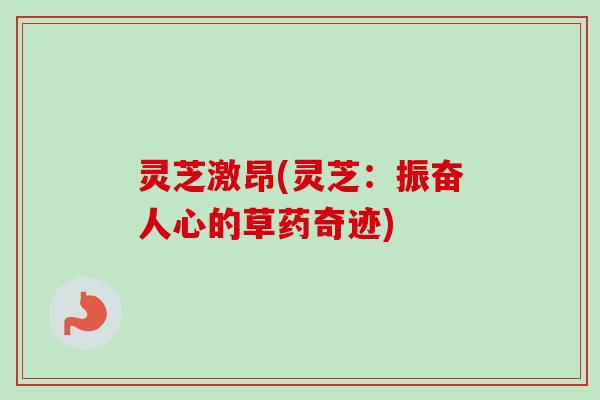 灵芝激昂(灵芝:振奋人心的草药奇迹) 灵芝激昂(灵芝:振奋人心的草药奇迹)