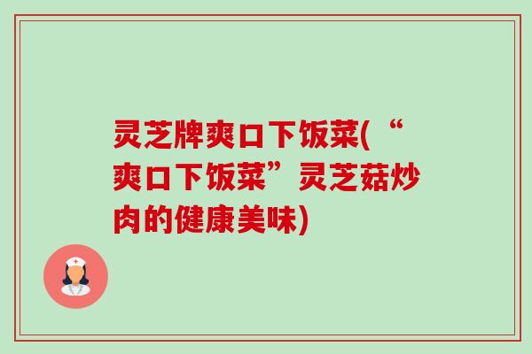 灵芝牌爽口下饭菜(“爽口下饭菜”灵芝菇炒肉的健康美味) 灵芝牌爽口下饭菜(“爽口下饭菜”灵芝菇炒肉的健康美味)