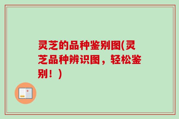 灵芝的品种鉴别图(灵芝品种辨识图,轻松鉴别!) 灵芝的品种鉴别图(灵芝品种辨识图,轻松鉴别!)