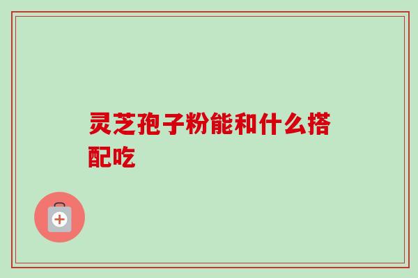 灵芝孢子粉能和什么搭配吃