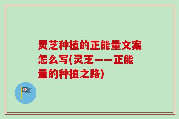 灵芝种植的正能量文案怎么写(灵芝——正能量的种植之路)