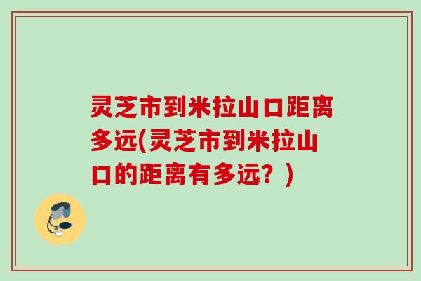 灵芝市到米拉山口距离多远(灵芝市到米拉山口的距离有多远?) 灵芝市到米拉山口距离多远(灵芝市到米拉山口的距离有多远?)
