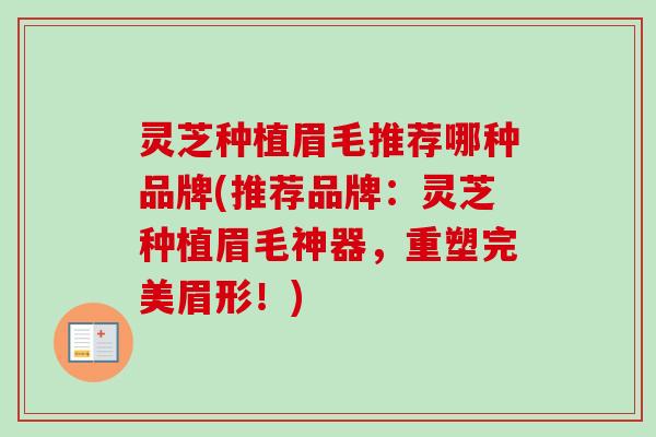 灵芝种植眉毛推荐哪种品牌(推荐品牌：灵芝种植眉毛神器，重塑完美眉形！)