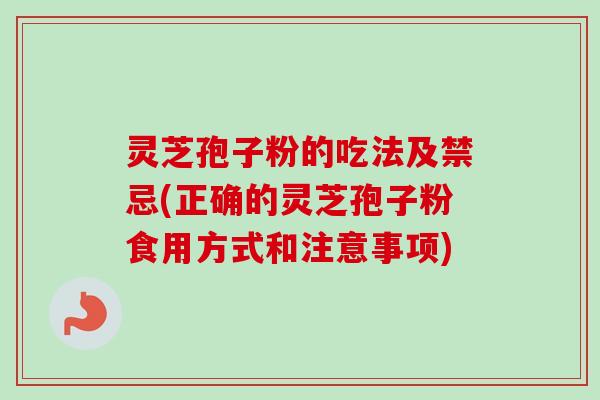 灵芝孢子粉的吃法及禁忌(正确的灵芝孢子粉食用方式和注意事项) 灵芝孢子粉的吃法及禁忌(正确的灵芝孢子粉食用方式和注意事项)