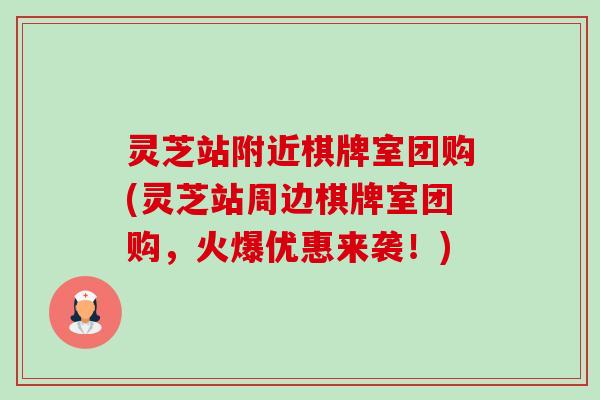 灵芝站附近棋牌室团购(灵芝站周边棋牌室团购,火爆优惠来袭!) 灵芝站附近棋牌室团购(灵芝站周边棋牌室团购,火爆优惠来袭!)