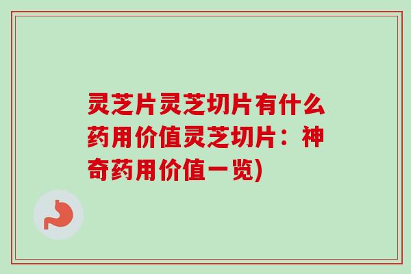 灵芝片灵芝切片有什么药用价值灵芝切片:神奇药用价值一览) 灵芝片灵芝切片有什么药用价值灵芝切片:神奇药用价值一览)