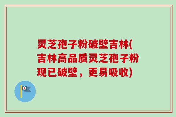 灵芝孢子粉破壁吉林(吉林高品质灵芝孢子粉现已破壁,更易吸收) 灵芝孢子粉破壁吉林(吉林高品质灵芝孢子粉现已破壁,更易吸收)