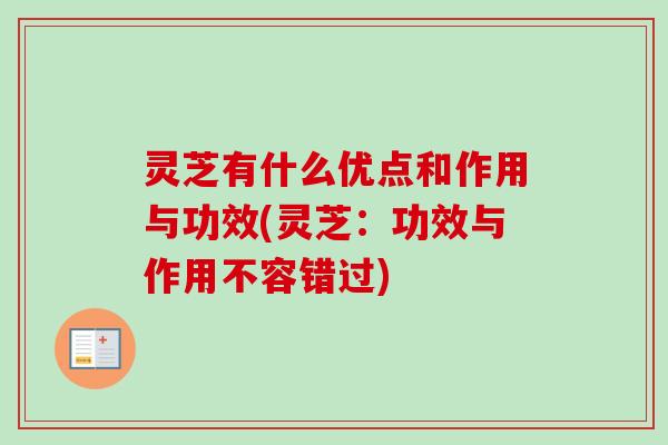 灵芝有什么优点和作用与功效(灵芝：功效与作用不容错过)
