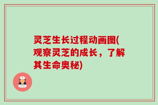 灵芝生长过程动画图(观察灵芝的成长,了解其生命奥秘) 灵芝生长过程动画图(观察灵芝的成长,了解其生命奥秘)
