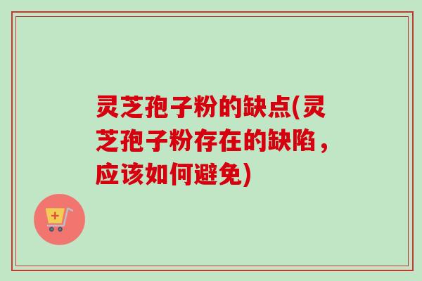 灵芝孢子粉的缺点(灵芝孢子粉存在的缺陷,应该如何避免) 灵芝孢子粉的缺点(灵芝孢子粉存在的缺陷,应该如何避免)
