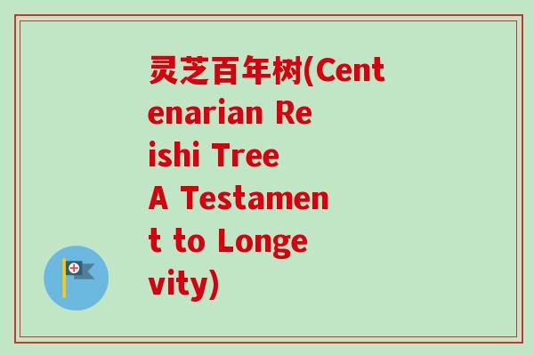 灵芝百年树(Centenarian Reishi Tree A Testament to Longevity)