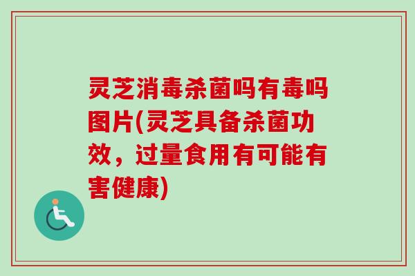 灵芝消毒杀菌吗有毒吗图片(灵芝具备杀菌功效,过量食用有可能有害健康) 灵芝消毒杀菌吗有毒吗图片(灵芝具备杀菌功效,过量食用有可能有害健康)