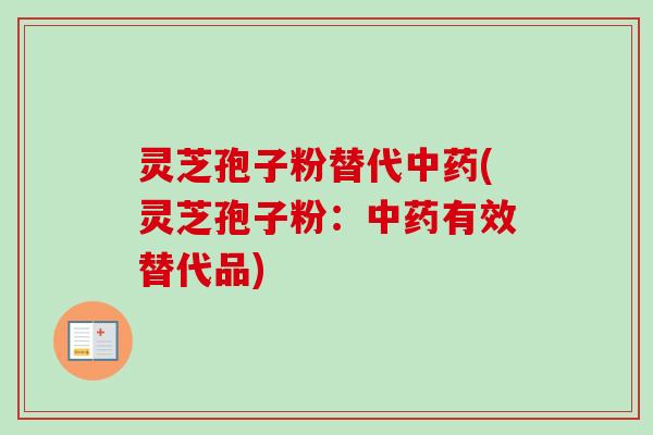 灵芝孢子粉替代(灵芝孢子粉:有效替代品) 灵芝孢子粉替代(灵芝孢子粉:有效替代品)
