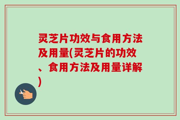 灵芝片功效与食用方法及用量(灵芝片的功效、食用方法及用量详解) 灵芝片功效与食用方法及用量(灵芝片的功效、食用方法及用量详解)
