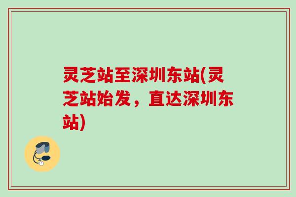 灵芝站至深圳东站(灵芝站始发，直达深圳东站)