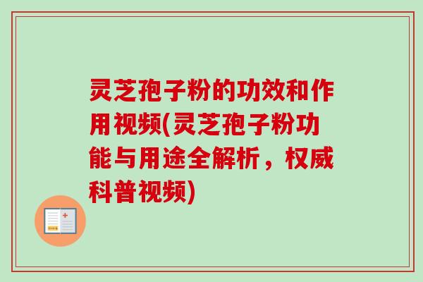 灵芝孢子粉的功效和作用视频(灵芝孢子粉功能与用途全解析,权威科普视频) 灵芝孢子粉的功效和作用视频(灵芝孢子粉功能与用途全解析,权威科普视频)