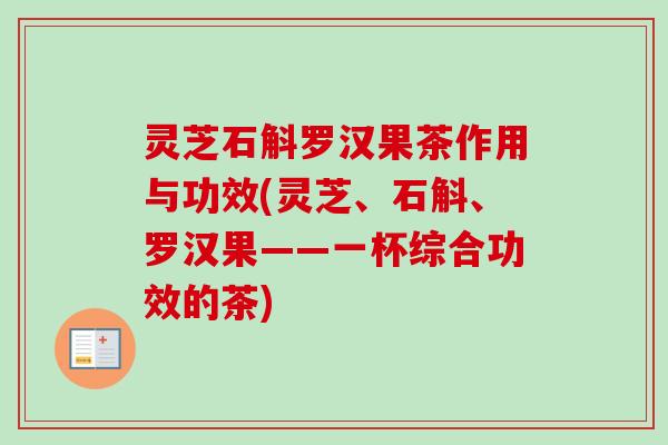 灵芝石斛罗汉果茶作用与功效(灵芝、石斛、罗汉果——一杯综合功效的茶) 灵芝石斛罗汉果茶作用与功效(灵芝、石斛、罗汉果——一杯综合功效的茶)