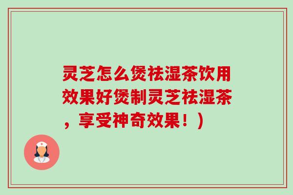 灵芝怎么煲祛湿茶饮用效果好煲制灵芝祛湿茶,享受神奇效果!) 灵芝怎么煲祛湿茶饮用效果好煲制灵芝祛湿茶,享受神奇效果!)