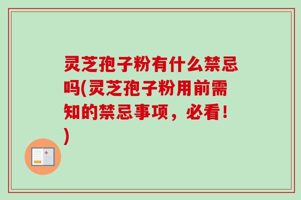 灵芝孢子粉有什么禁忌吗(灵芝孢子粉用前需知的禁忌事项,必看!) 灵芝孢子粉有什么禁忌吗(灵芝孢子粉用前需知的禁忌事项,必看!)