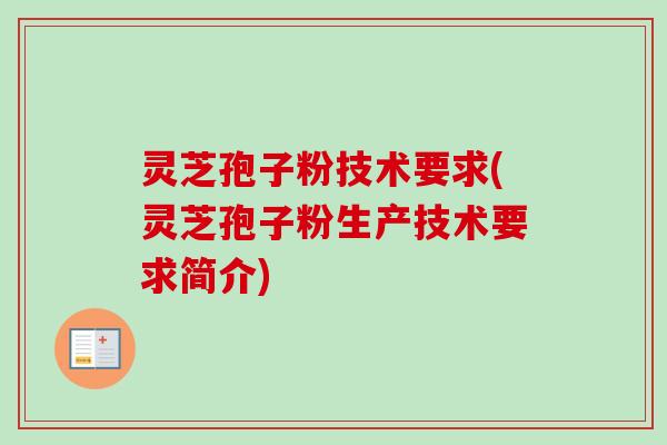 灵芝孢子粉技术要求(灵芝孢子粉生产技术要求简介) 灵芝孢子粉技术要求(灵芝孢子粉生产技术要求简介)