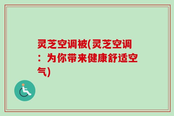 灵芝空调被(灵芝空调:为你带来健康舒适空气) 灵芝空调被(灵芝空调:为你带来健康舒适空气)