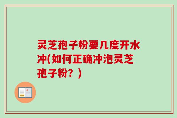 灵芝孢子粉要几度开水冲(如何正确冲泡灵芝孢子粉?) 灵芝孢子粉要几度开水冲(如何正确冲泡灵芝孢子粉?)