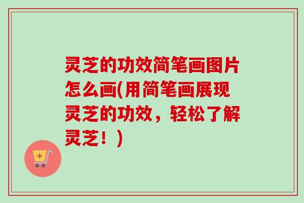 灵芝的功效简笔画图片怎么画(用简笔画展现灵芝的功效,轻松了解灵芝!) 灵芝的功效简笔画图片怎么画(用简笔画展现灵芝的功效,轻松了解灵芝!)