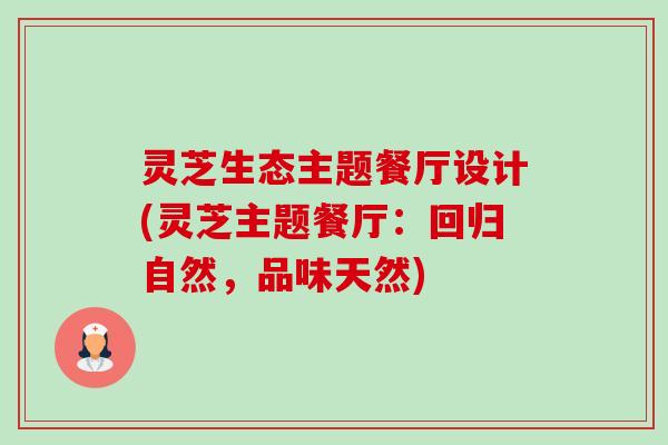灵芝生态主题餐厅设计(灵芝主题餐厅:回归自然,品味天然) 灵芝生态主题餐厅设计(灵芝主题餐厅:回归自然,品味天然)