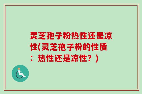 灵芝孢子粉热性还是凉性(灵芝孢子粉的性质:热性还是凉性?) 灵芝孢子粉热性还是凉性(灵芝孢子粉的性质:热性还是凉性?)
