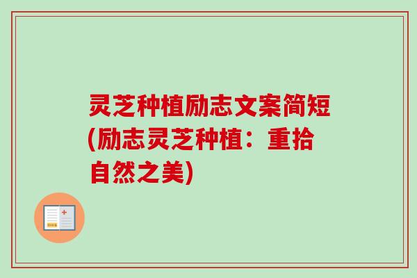 灵芝种植励志文案简短(励志灵芝种植:重拾自然之美) 灵芝种植励志文案简短(励志灵芝种植:重拾自然之美)