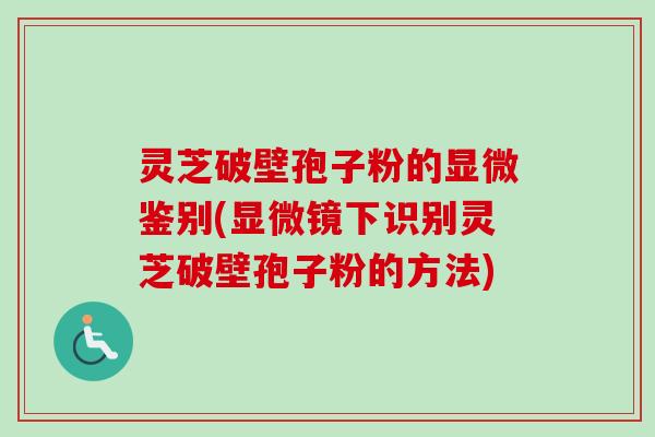 灵芝破壁孢子粉的显微鉴别(显微镜下识别灵芝破壁孢子粉的方法) 灵芝破壁孢子粉的显微鉴别(显微镜下识别灵芝破壁孢子粉的方法)
