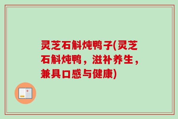 灵芝石斛炖鸭子(灵芝石斛炖鸭,滋补养生,兼具口感与健康) 灵芝石斛炖鸭子(灵芝石斛炖鸭,滋补养生,兼具口感与健康)