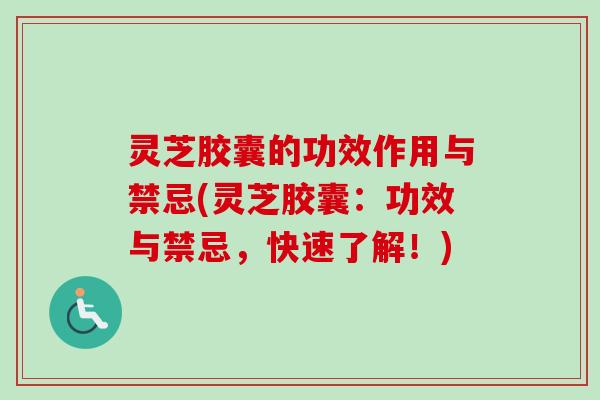 灵芝胶囊的功效作用与禁忌(灵芝胶囊:功效与禁忌,快速了解!) 灵芝胶囊的功效作用与禁忌(灵芝胶囊:功效与禁忌,快速了解!)